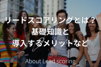 リードスコアリングとは？基礎知識と導入するメリットなど